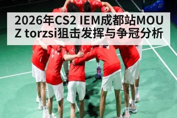 2026年CS2 IEM成都站MOUZ torzsi狙击发挥与争冠分析